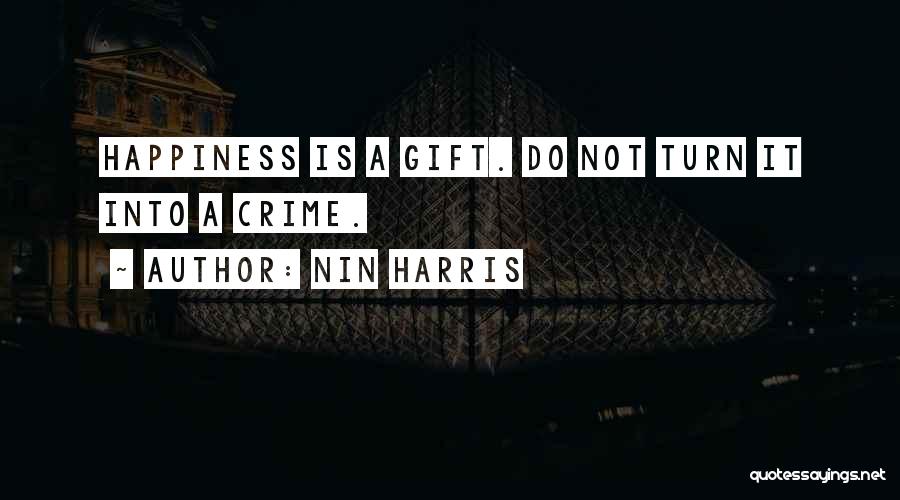 Nin Harris Quotes: Happiness Is A Gift. Do Not Turn It Into A Crime.