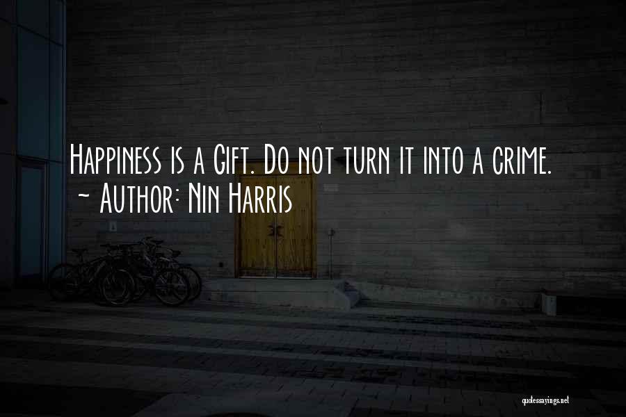 Nin Harris Quotes: Happiness Is A Gift. Do Not Turn It Into A Crime.