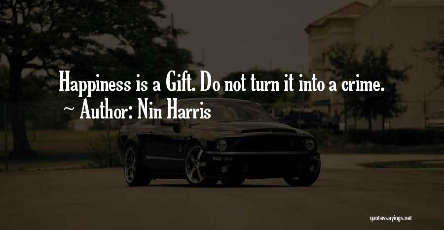 Nin Harris Quotes: Happiness Is A Gift. Do Not Turn It Into A Crime.