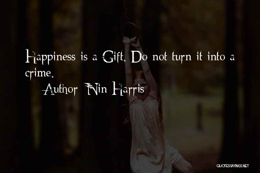 Nin Harris Quotes: Happiness Is A Gift. Do Not Turn It Into A Crime.