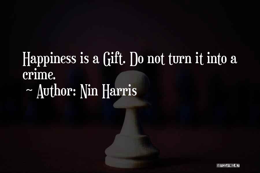 Nin Harris Quotes: Happiness Is A Gift. Do Not Turn It Into A Crime.