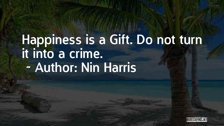 Nin Harris Quotes: Happiness Is A Gift. Do Not Turn It Into A Crime.