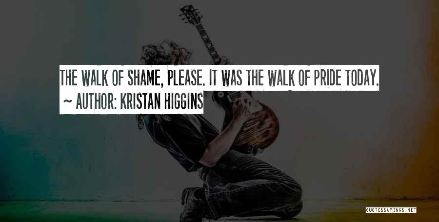 Kristan Higgins Quotes: The Walk Of Shame, Please. It Was The Walk Of Pride Today.