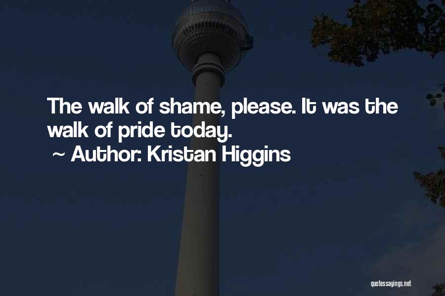 Kristan Higgins Quotes: The Walk Of Shame, Please. It Was The Walk Of Pride Today.