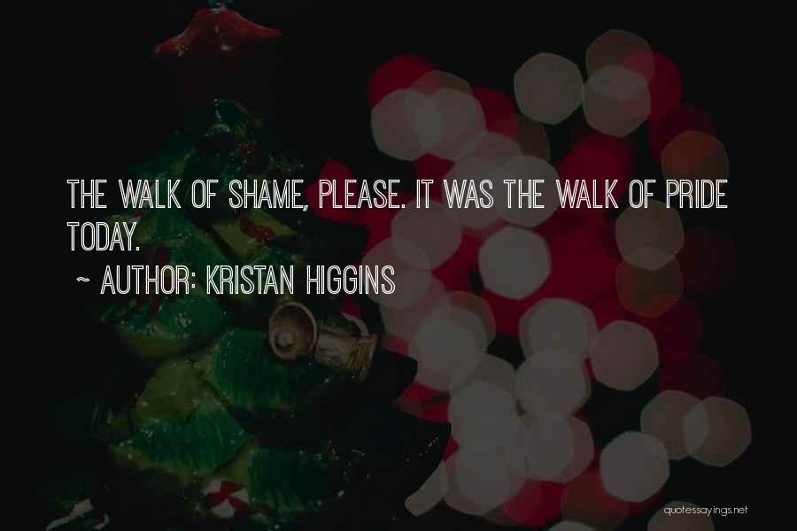 Kristan Higgins Quotes: The Walk Of Shame, Please. It Was The Walk Of Pride Today.