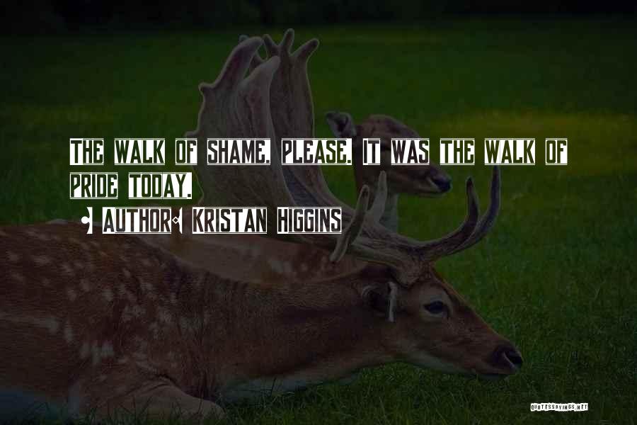 Kristan Higgins Quotes: The Walk Of Shame, Please. It Was The Walk Of Pride Today.