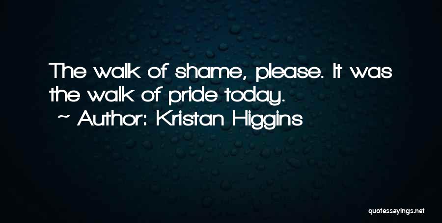 Kristan Higgins Quotes: The Walk Of Shame, Please. It Was The Walk Of Pride Today.