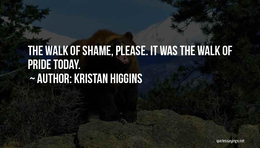 Kristan Higgins Quotes: The Walk Of Shame, Please. It Was The Walk Of Pride Today.