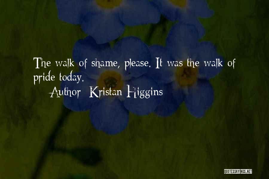 Kristan Higgins Quotes: The Walk Of Shame, Please. It Was The Walk Of Pride Today.