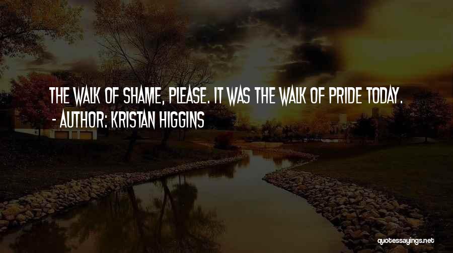 Kristan Higgins Quotes: The Walk Of Shame, Please. It Was The Walk Of Pride Today.