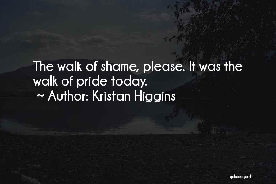 Kristan Higgins Quotes: The Walk Of Shame, Please. It Was The Walk Of Pride Today.