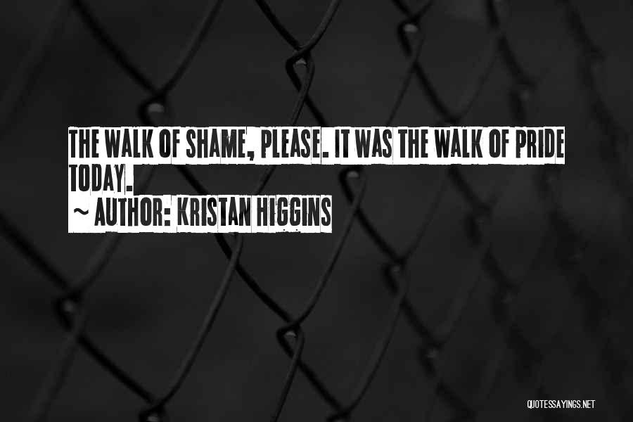 Kristan Higgins Quotes: The Walk Of Shame, Please. It Was The Walk Of Pride Today.