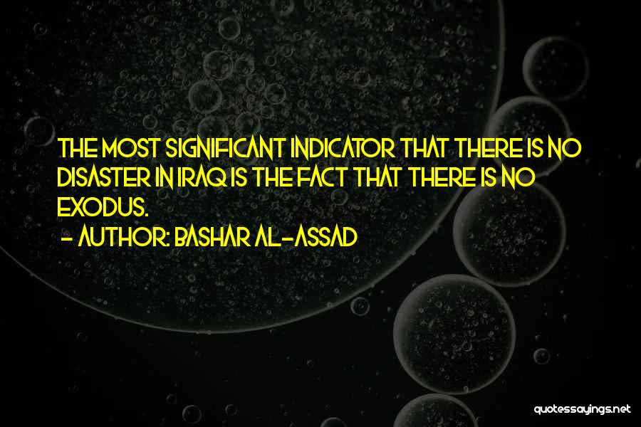 Bashar Al-Assad Quotes: The Most Significant Indicator That There Is No Disaster In Iraq Is The Fact That There Is No Exodus.