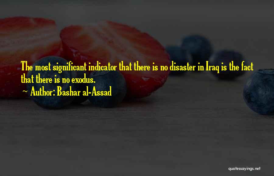 Bashar Al-Assad Quotes: The Most Significant Indicator That There Is No Disaster In Iraq Is The Fact That There Is No Exodus.