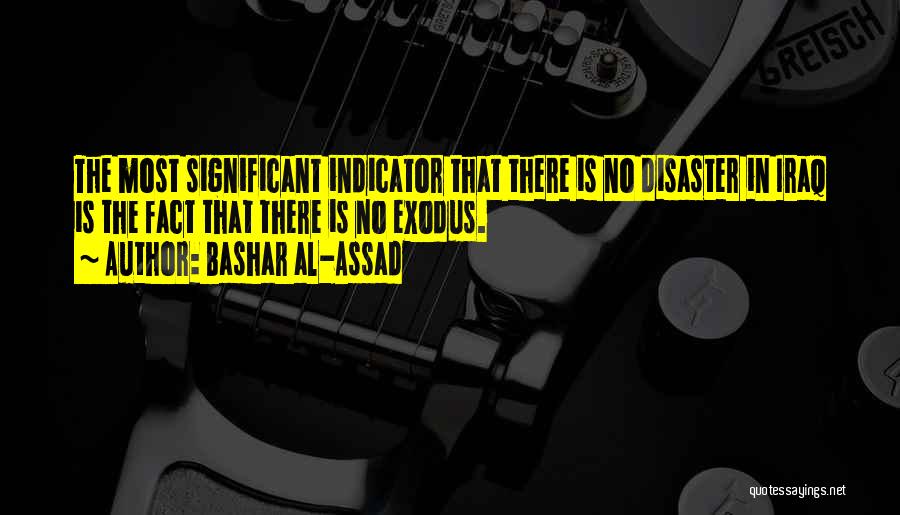 Bashar Al-Assad Quotes: The Most Significant Indicator That There Is No Disaster In Iraq Is The Fact That There Is No Exodus.
