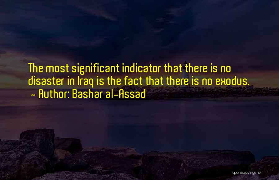 Bashar Al-Assad Quotes: The Most Significant Indicator That There Is No Disaster In Iraq Is The Fact That There Is No Exodus.
