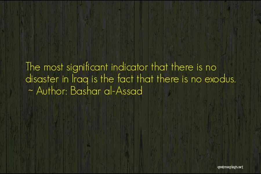Bashar Al-Assad Quotes: The Most Significant Indicator That There Is No Disaster In Iraq Is The Fact That There Is No Exodus.