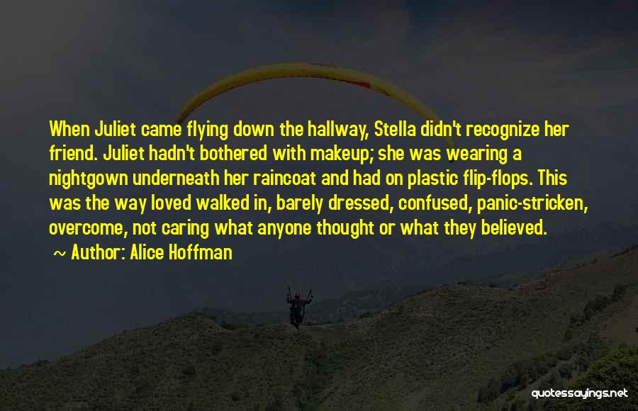 Alice Hoffman Quotes: When Juliet Came Flying Down The Hallway, Stella Didn't Recognize Her Friend. Juliet Hadn't Bothered With Makeup; She Was Wearing