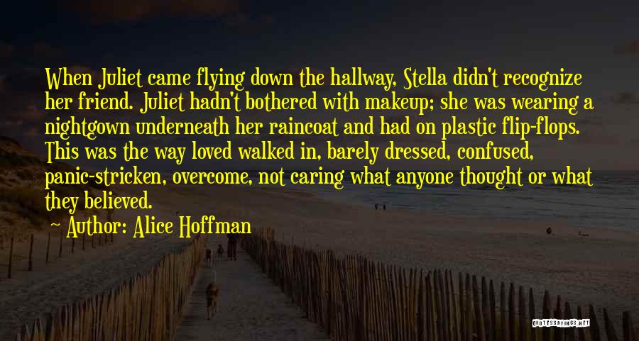 Alice Hoffman Quotes: When Juliet Came Flying Down The Hallway, Stella Didn't Recognize Her Friend. Juliet Hadn't Bothered With Makeup; She Was Wearing