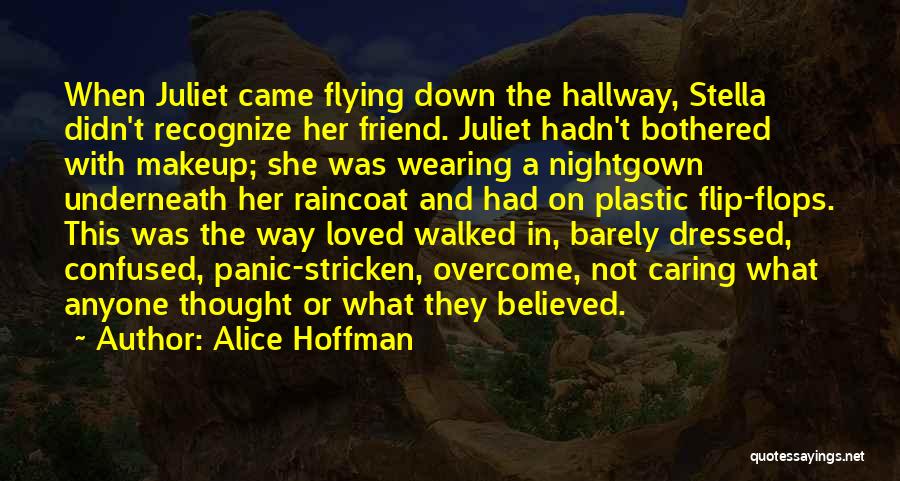 Alice Hoffman Quotes: When Juliet Came Flying Down The Hallway, Stella Didn't Recognize Her Friend. Juliet Hadn't Bothered With Makeup; She Was Wearing