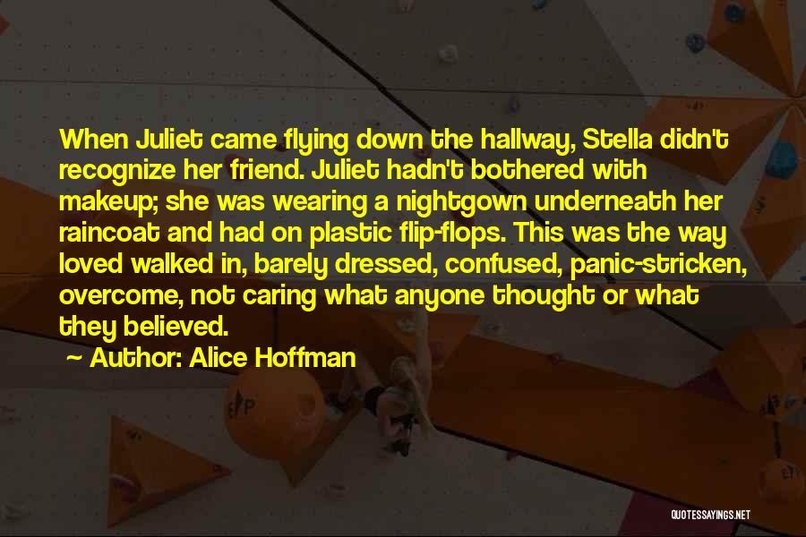 Alice Hoffman Quotes: When Juliet Came Flying Down The Hallway, Stella Didn't Recognize Her Friend. Juliet Hadn't Bothered With Makeup; She Was Wearing