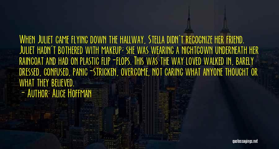 Alice Hoffman Quotes: When Juliet Came Flying Down The Hallway, Stella Didn't Recognize Her Friend. Juliet Hadn't Bothered With Makeup; She Was Wearing