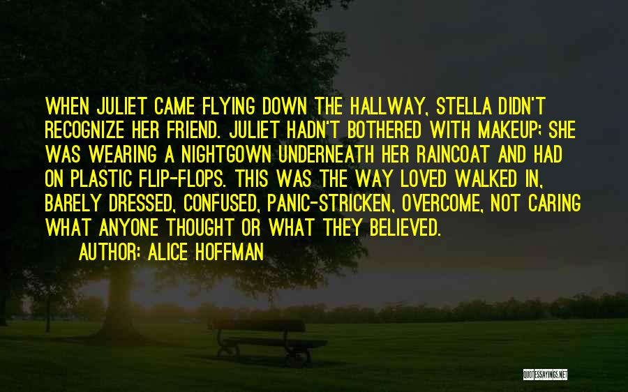 Alice Hoffman Quotes: When Juliet Came Flying Down The Hallway, Stella Didn't Recognize Her Friend. Juliet Hadn't Bothered With Makeup; She Was Wearing