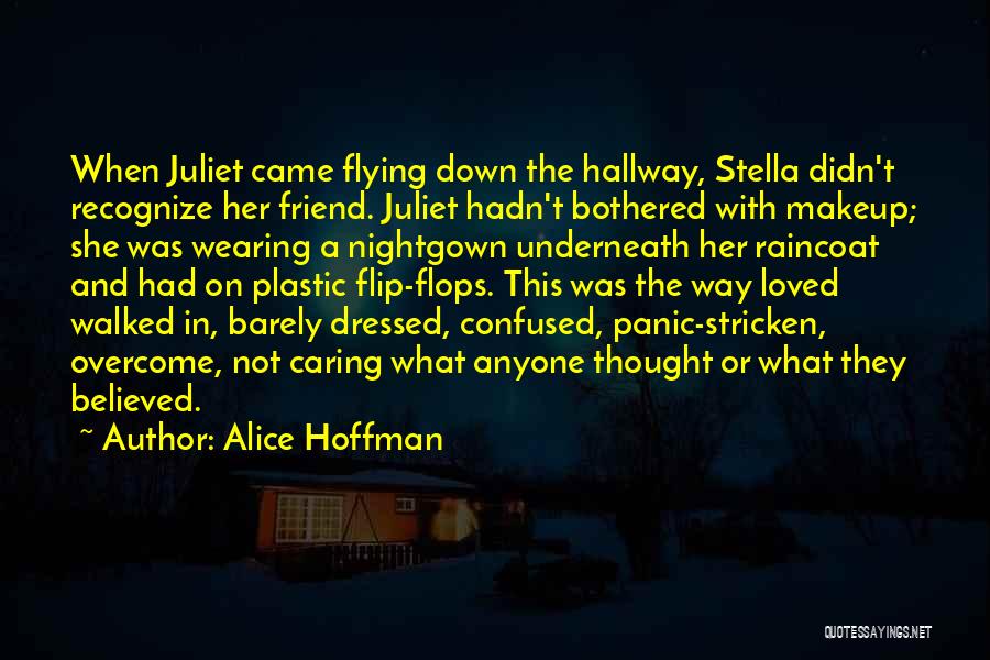 Alice Hoffman Quotes: When Juliet Came Flying Down The Hallway, Stella Didn't Recognize Her Friend. Juliet Hadn't Bothered With Makeup; She Was Wearing