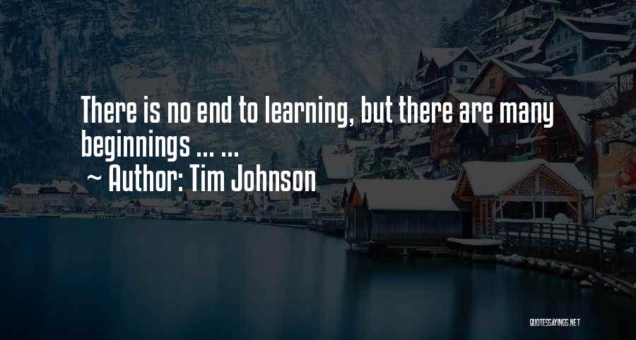 Tim Johnson Quotes: There Is No End To Learning, But There Are Many Beginnings ... ...