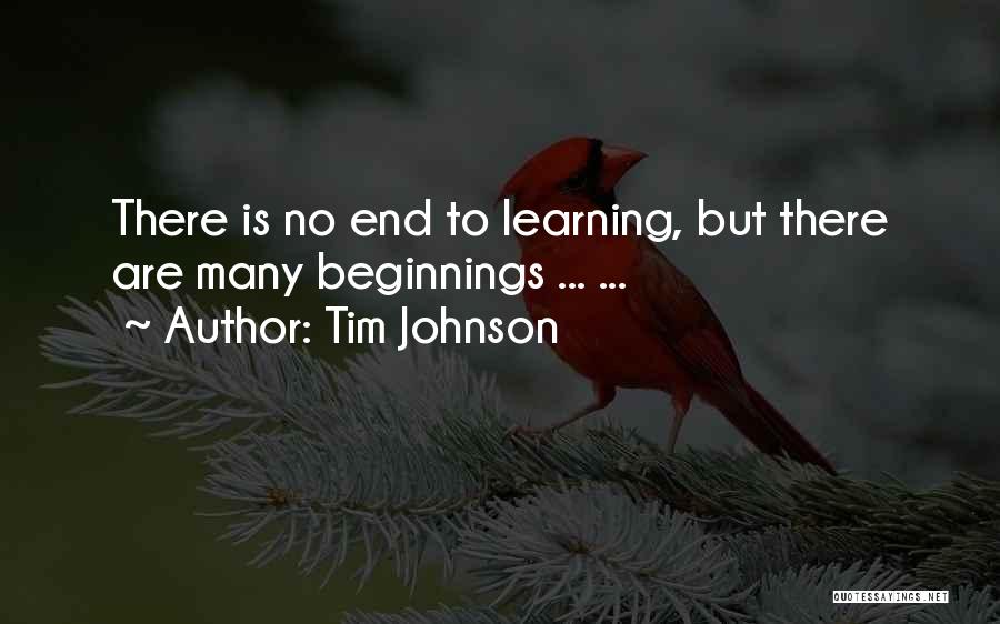 Tim Johnson Quotes: There Is No End To Learning, But There Are Many Beginnings ... ...