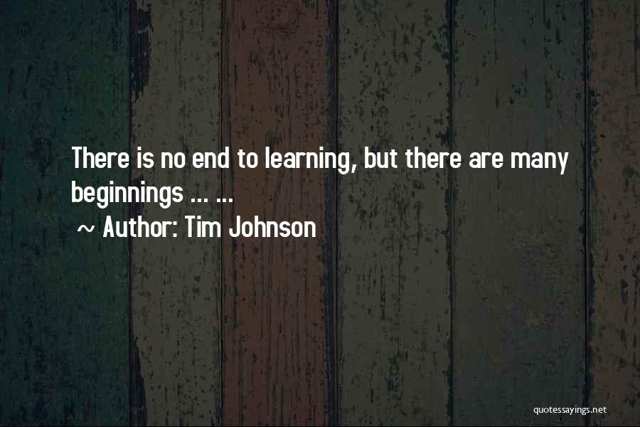 Tim Johnson Quotes: There Is No End To Learning, But There Are Many Beginnings ... ...