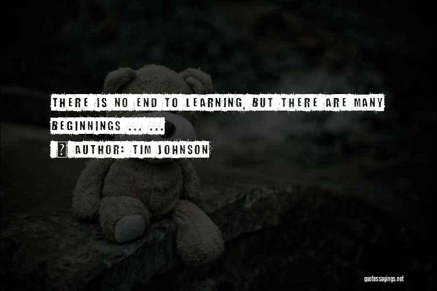 Tim Johnson Quotes: There Is No End To Learning, But There Are Many Beginnings ... ...