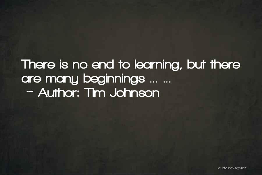 Tim Johnson Quotes: There Is No End To Learning, But There Are Many Beginnings ... ...