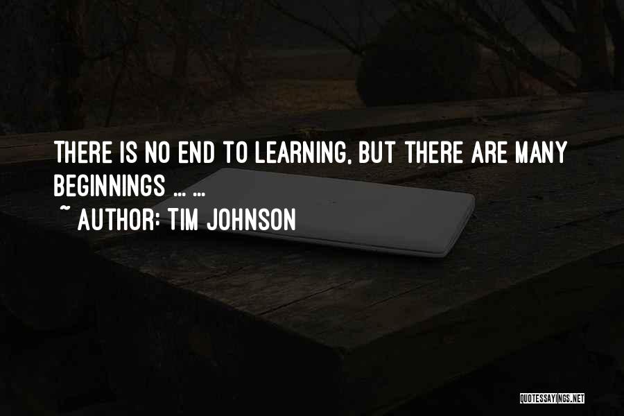 Tim Johnson Quotes: There Is No End To Learning, But There Are Many Beginnings ... ...