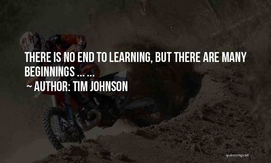 Tim Johnson Quotes: There Is No End To Learning, But There Are Many Beginnings ... ...