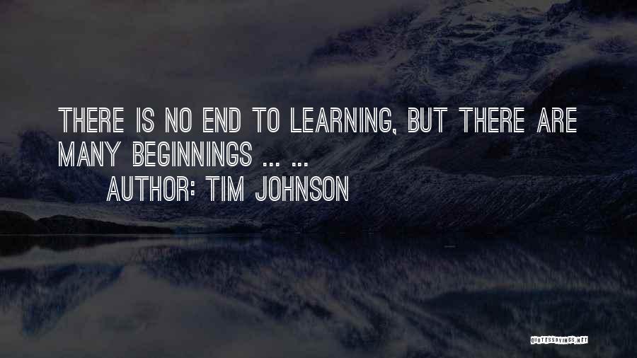 Tim Johnson Quotes: There Is No End To Learning, But There Are Many Beginnings ... ...