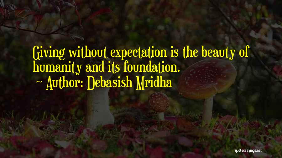 Debasish Mridha Quotes: Giving Without Expectation Is The Beauty Of Humanity And Its Foundation.