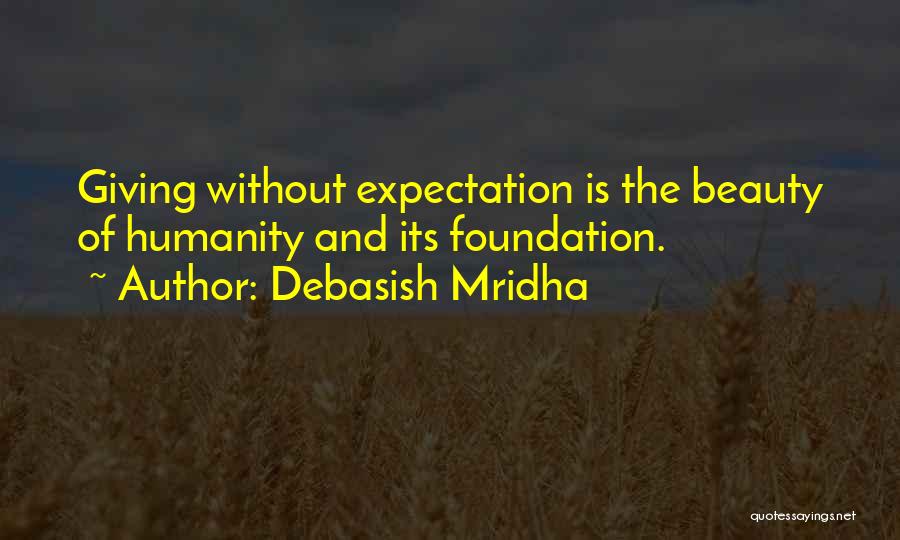 Debasish Mridha Quotes: Giving Without Expectation Is The Beauty Of Humanity And Its Foundation.