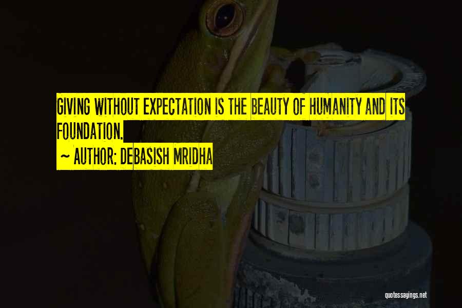 Debasish Mridha Quotes: Giving Without Expectation Is The Beauty Of Humanity And Its Foundation.