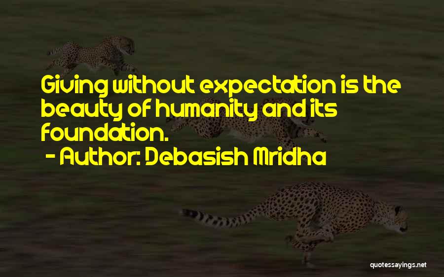 Debasish Mridha Quotes: Giving Without Expectation Is The Beauty Of Humanity And Its Foundation.