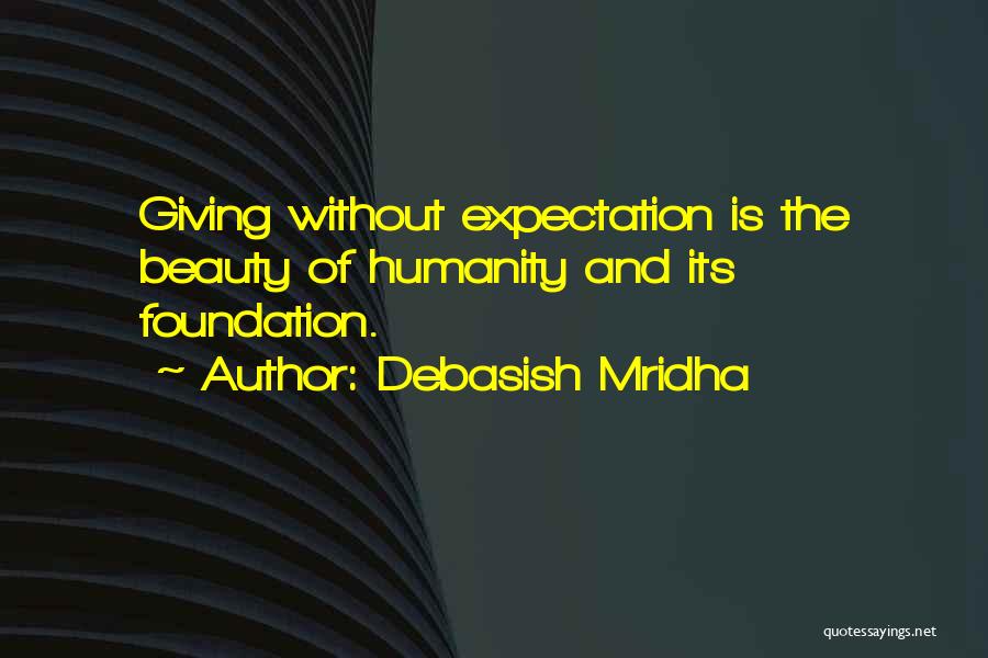 Debasish Mridha Quotes: Giving Without Expectation Is The Beauty Of Humanity And Its Foundation.