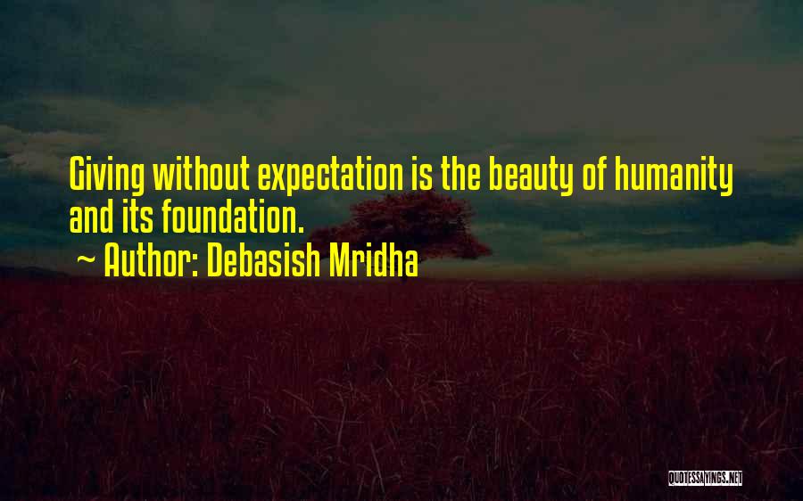 Debasish Mridha Quotes: Giving Without Expectation Is The Beauty Of Humanity And Its Foundation.