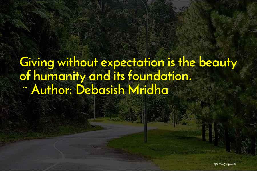 Debasish Mridha Quotes: Giving Without Expectation Is The Beauty Of Humanity And Its Foundation.