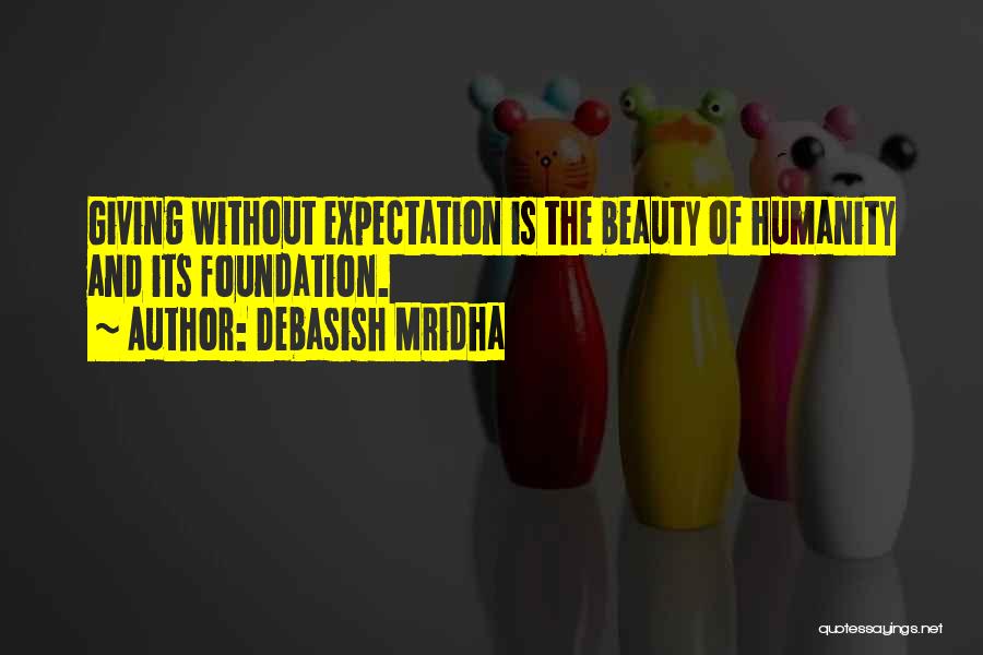 Debasish Mridha Quotes: Giving Without Expectation Is The Beauty Of Humanity And Its Foundation.