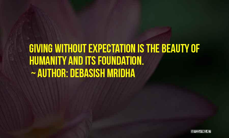 Debasish Mridha Quotes: Giving Without Expectation Is The Beauty Of Humanity And Its Foundation.