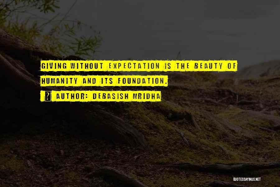 Debasish Mridha Quotes: Giving Without Expectation Is The Beauty Of Humanity And Its Foundation.