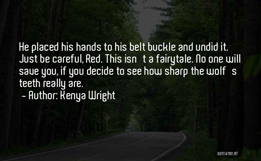 Kenya Wright Quotes: He Placed His Hands To His Belt Buckle And Undid It. Just Be Careful, Red. This Isn't A Fairytale. No