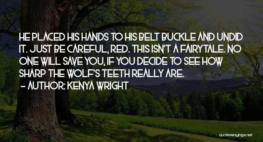 Kenya Wright Quotes: He Placed His Hands To His Belt Buckle And Undid It. Just Be Careful, Red. This Isn't A Fairytale. No