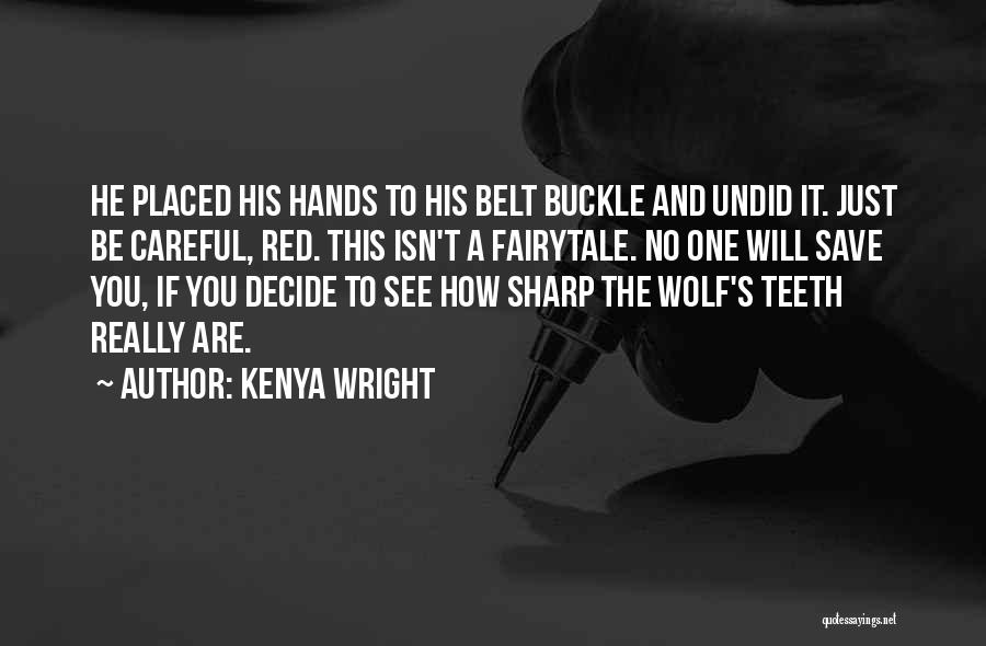 Kenya Wright Quotes: He Placed His Hands To His Belt Buckle And Undid It. Just Be Careful, Red. This Isn't A Fairytale. No