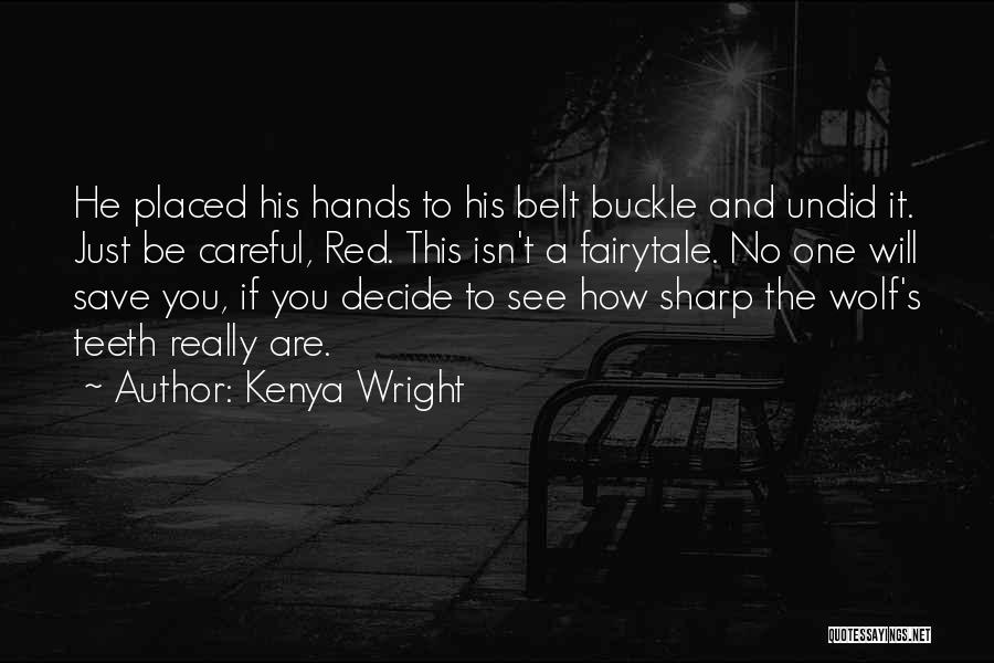 Kenya Wright Quotes: He Placed His Hands To His Belt Buckle And Undid It. Just Be Careful, Red. This Isn't A Fairytale. No